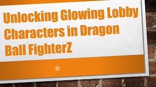 Unlocking Glowing Lobby Characters in Dragon Ball FighterZ