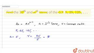 Find the `10^(th)` and `n^ (th) ` terms of the G.P. `5,25,125, . . .` |Class 11 MATH | Doubtnut