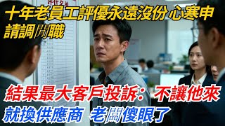 十年老員工評優永遠沒份，心寒申請調閒職，結果最大客戶投訴：不讓他來對接就換供應商，老闆傻眼了​#奇聞#案件#真相#職場#職場文化#故事#完結爽文#情感故事