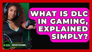 What Is DLC In Gaming, Explained Simply - Green Button Gaming