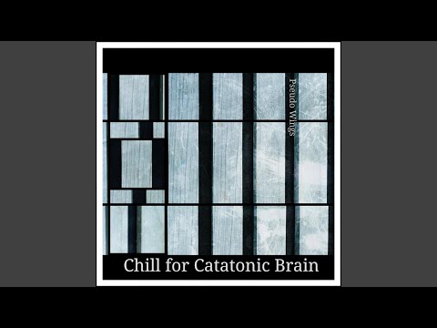 Chill for Catatonic Brain