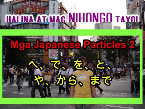 Leksyon #23 – Ang Mga Japanese Particles, Part 2: E, De, Wo, To, Ya, Kara & Made (Tagalog)