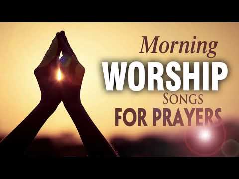 Early Morning Worship Songs and Prayers