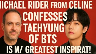 Michael Rider from CELINE Confesses: “Taehyung of BTS Is My Greatest Inspiration!” | Fashion World!