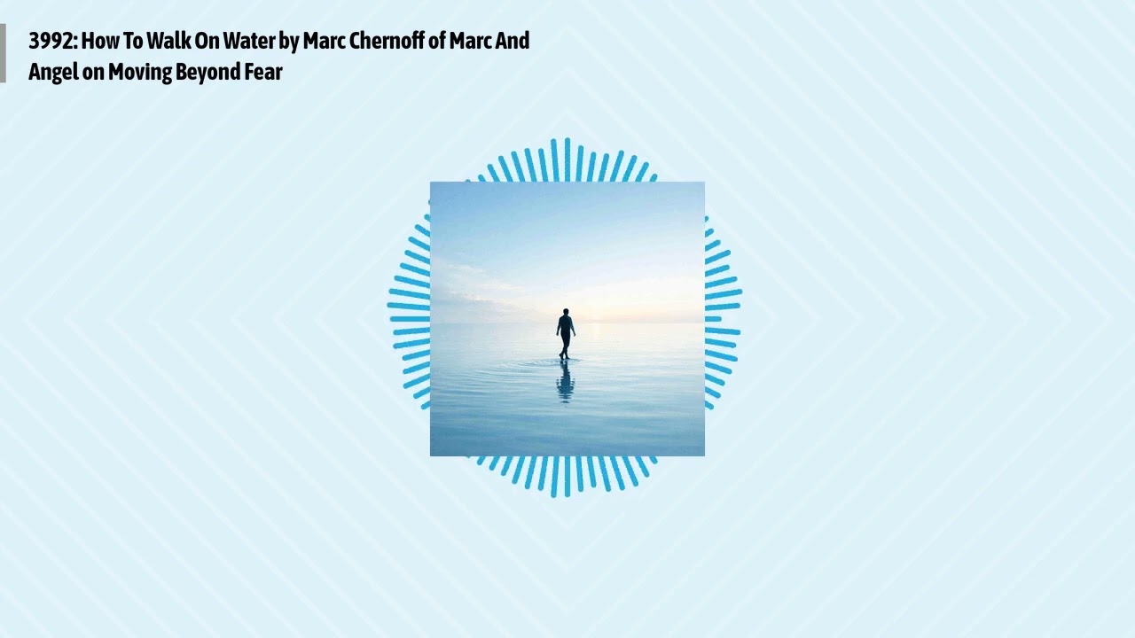 3992: How To Walk On Water by Marc Chernoff of Marc And Angel on Moving Beyond Fear | Optimal...