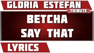 Betcha Say That - Gloria Estefan tribute - Lyrics