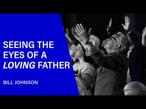 Seeing the Eyes of a Loving Father - Bill Johnson (Sermon Clip) | Bethel Church