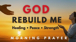 God, Rebuild Me From the Inside Out | Morning Prayer for Healing & Peace | Morning Prayer