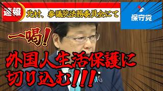 ※必ず見てください‼️北村晴男、法務委員会にて外国人の生活保護、帰化問題に鋭く切り込む‼️‼️【日本保守党/百田尚樹/有本香/島田洋一/北村晴男】