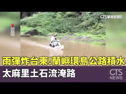 雨彈炸台東！　蘭嶼環島公路積水　太麻里土石流淹路