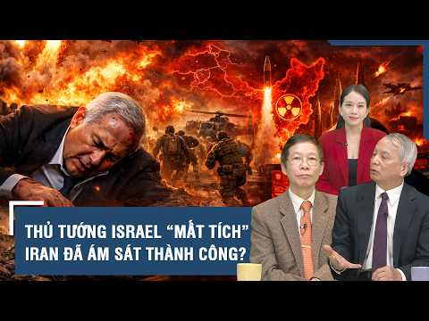 Chuyên gia: Thủ tướng Israel “mất tích” giữa lan đạn, Iran nói đã ám sát thành công?