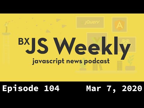 BxJS Weekly Ep. 104 - March 7, 2020 (javascript news podcast)