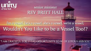 I’m a vessel, he’s a vessel, she’s a vessel, we’re a vessel; Wouldn’t You Like to be a Vessel Too!? Senior Minister Rev Britt Hall