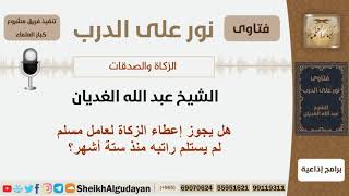 صورة هل يجوز إعطاء الزكاة لعامل مسلم لم يستلم راتبه منذ ستة أشهر؟ الشيخ الغديان - مشروع كبار العلماء