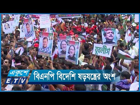 বিএনপি এখন বিদেশি ষড়যন্ত্রের অংশ