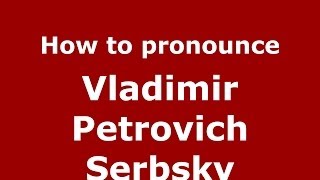 How to pronounce Vladimir Petrovich Serbsky