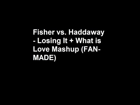 Fisher vs. Haddaway - Losing It + What is Love Mashup (FAN-MADE)