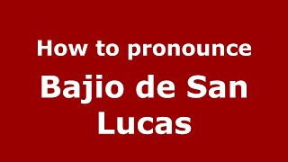 How to pronounce Bajio De San Lucas