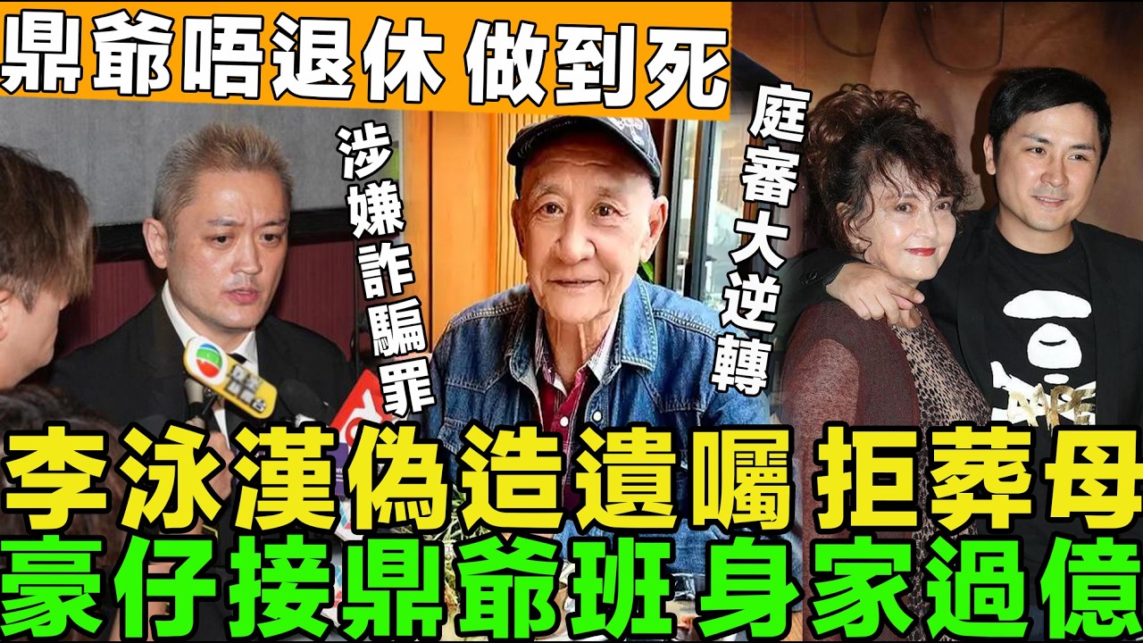 冇人性！李泳漢公然對抗法庭，偽造遺囑，拒絕葬母，涉詐騙罪，鼎爺稱：唔退休做到死，豪仔事業起飛，身家過億。