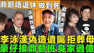 冇人性！李泳漢公然對抗法庭，偽造遺囑，拒絕葬母，涉詐騙罪，鼎爺稱：唔退休做到死，豪仔事業起飛，身家過億。