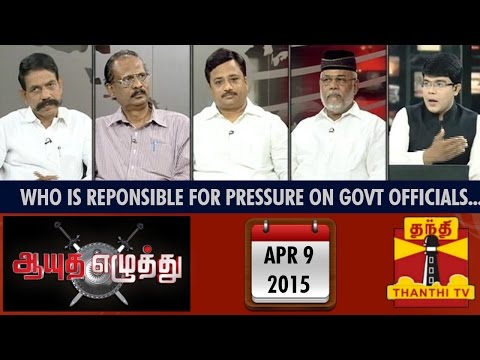Ayutha Ezhuthu : Debate on "Who is Responsible for Pressures on Govt Officials..? (09/04/15)