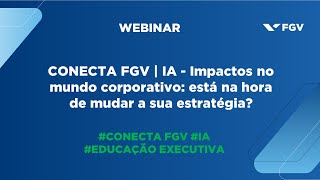 Webinar | CONECTA FGV | IA - Impactos no mundo corporativo: está na hora de mudar a sua estratégia?