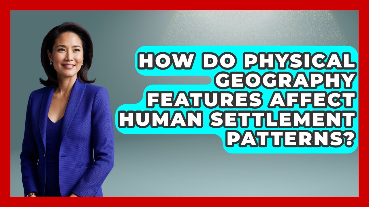 How Do Physical Geography Features Affect Human Settlement Patterns? | The Student Atlas News