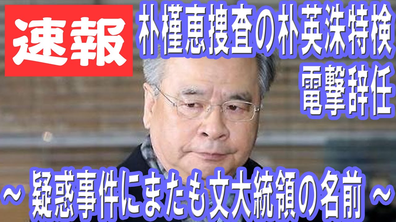 [速報] 朴槿恵捜査の朴英洙特検電撃辞任　～ 疑惑事件にまたも文大統領の名前 ～