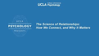 UCLA Psychology Presents: The Science of Relationships: How We Connect, and Why It Matters