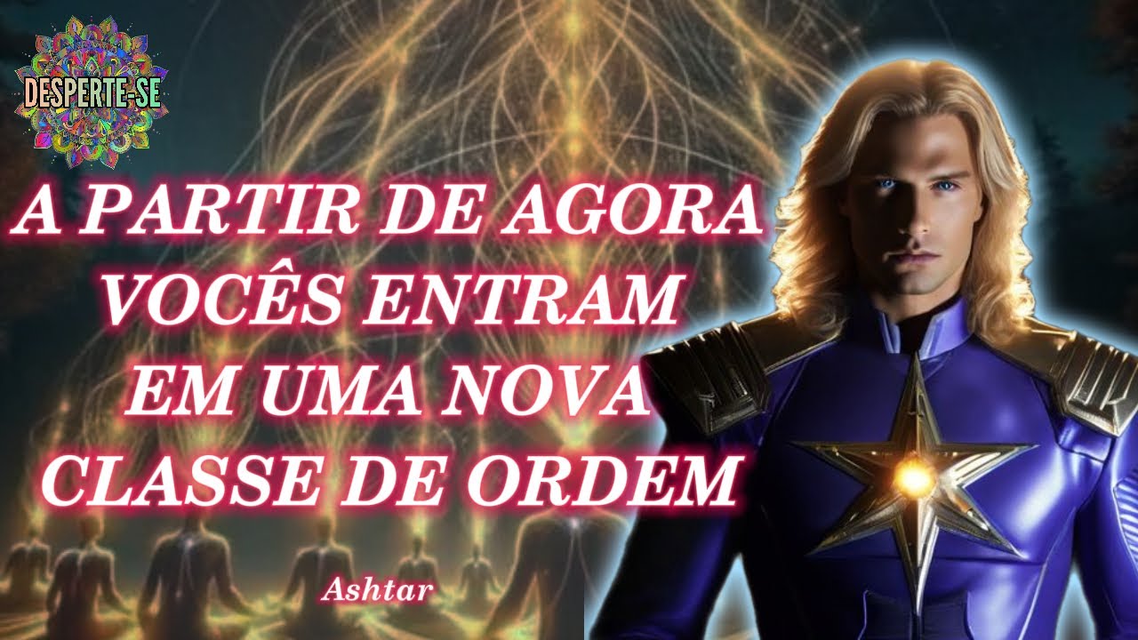 A PARTIR DE AGORA VOCÊS ENTRAM EM UMA NOVA CLASSE DE ORDEM - Ashtar