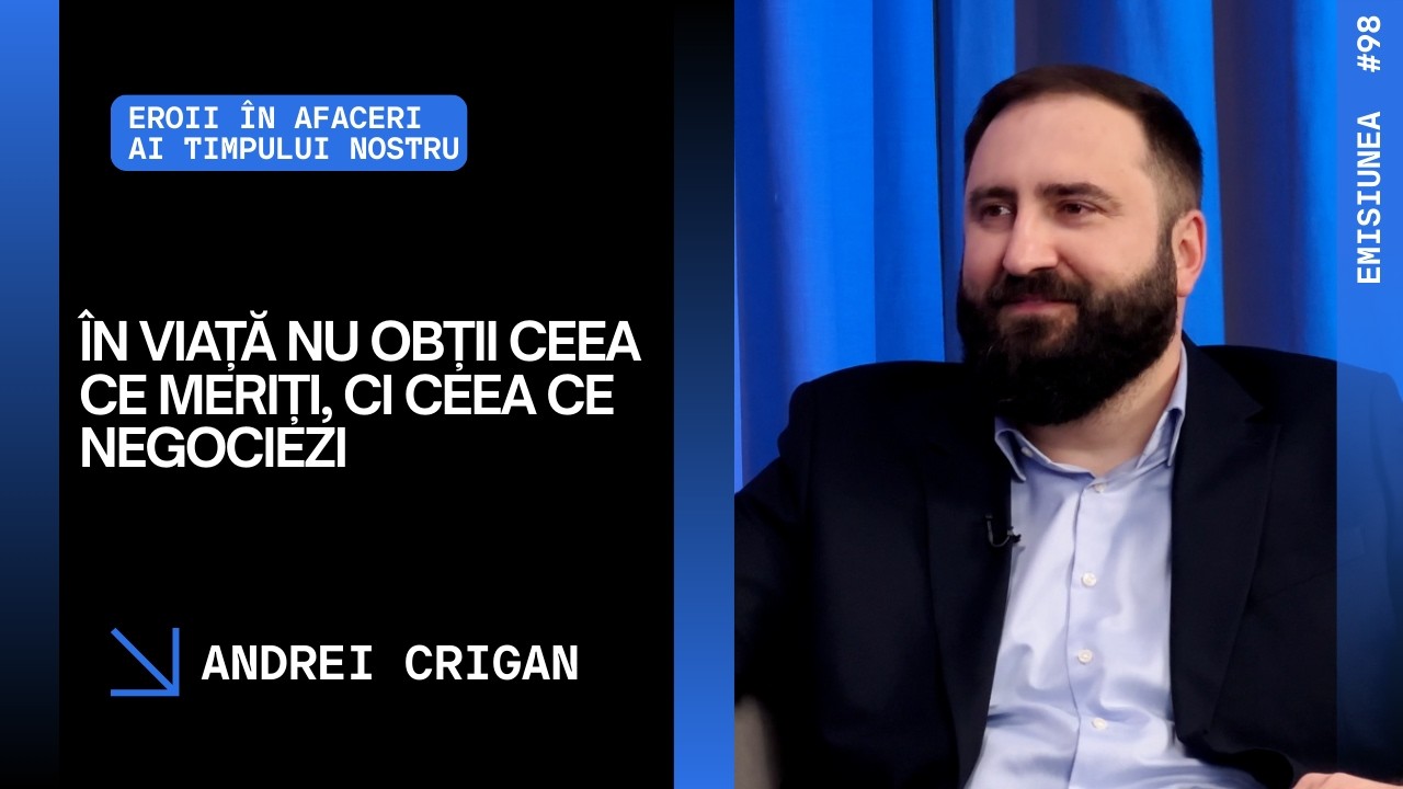 Emisiunea 98. În viață nu obții ceea ce meriți, ci ceea ce negociezi, Andrei Crigan