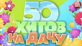 50 ХИТОВ НА ДАЧУ ❀ ДУШЕВНЫЕ ПЕСНИ ДЛЯ ХОРОШЕГО НАСТРОЕНИЯ ❀ ОТДЫХАЕМ ХОРОШО! ❀ 50 HITS ❀