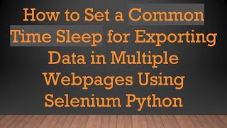 Download the video "How to Set a Common Time Sleep for Exporting Data in Multiple Webpages Using Selenium Python"