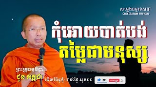 កុំឲ្យបាត់បង់តម្លៃជាមនុស្ស​ I សម្តែងដោយលោកគ្រូ ជួន កក្កដា​ I Choun Kakada​​ [ Chea Ratana Official ]