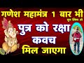 पुत्र रक्षा कवच गणेश महा मंत्र Ganesh Raksha Mantr