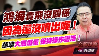 鴻海賣飛沒關係，因為還沒噴出喔！ 華擎大漲爆量，保持操作靈活！｜台股攻略｜劉烱德 (圖)