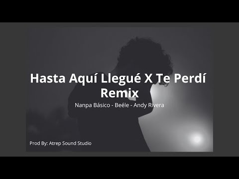 Hasta Aquí Llegué X Te Perdí (Remix) - Nanpa Básico, Beéle ft Andy Rivera