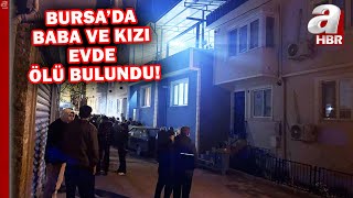 Bursa'da şüpheli ölüm: Baba ve kızı evde ölü bulundu! | A Haber