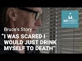 Why Alcohol Is Dangerous - I Might Drink Myself To Death - Bruce 's Story