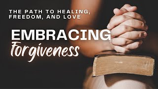Mental Health | Embracing Forgiveness | The Path to Healing Freedom and Love | #healthandwellness