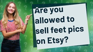 Are you allowed to sell feet pics on Etsy?