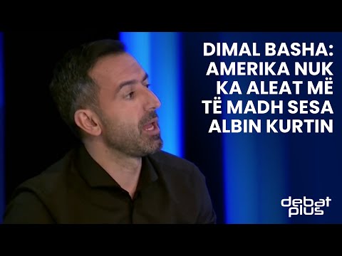 Dimal Basha: Amerika nuk ka aleat më të madh sesa Albin Kurtin