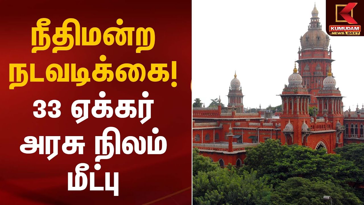 நீதிமன்ற நடவடிக்கை! 33 ஏக்கர் அரசு நிலம் மீட்பு | Madras High Court |  Kumudam News