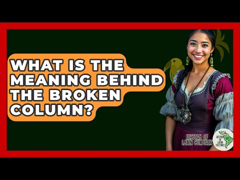 What Is The Meaning Behind The Broken Column? - History Of Latin Cultures