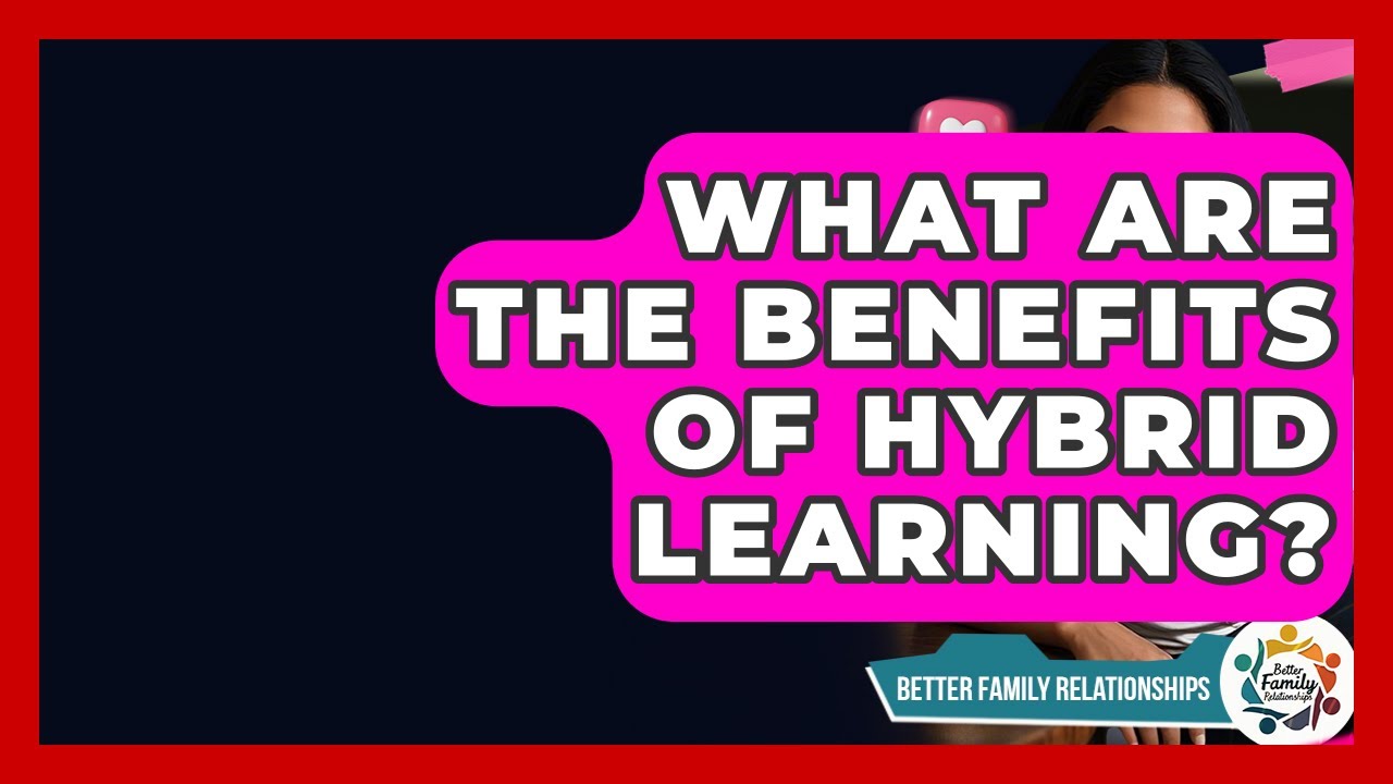 What Are The Benefits Of Hybrid Learning? - Better Family Relationships
