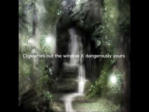cigarettes out the window x dangerously yours (You mean you’re actually going to kill me?)