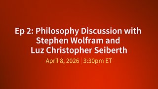 Ep 2: Philosophy Discussion with Stephen Wolfram and Luz Christopher Seiberth