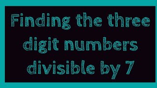 finding three digit numbers divisible by 7