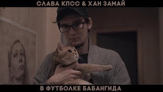 СЛАВА КПСС & ХАН ЗАМАЙ - В ФУТБОЛКЕ БАБАНГИДА