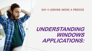 Understanding Windows Applications:  Day 4 Looking Inside a process